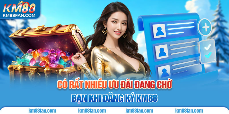 Đăng Ký KM88 Có rất nhiều ưu đãi đang chờ bạn khi đăng ký KM88
